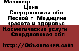 Маникюр  gjrhsnbt utkmkfrjv › Цена ­ 300 - Свердловская обл., Лесной г. Медицина, красота и здоровье » Косметические услуги   . Свердловская обл.